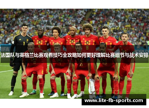 法国队与英格兰比赛观看技巧全攻略如何更好理解比赛细节与战术安排 法国队与英格兰比赛观看技巧全攻略如何更好理解比赛细节与战术安排