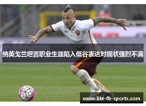 纳英戈兰坦言职业生涯陷入低谷表达对现状强烈不满 纳英戈兰坦言职业生涯陷入低谷表达对现状强烈不满