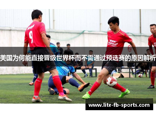 美国为何能直接晋级世界杯而不需通过预选赛的原因解析