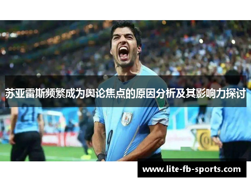 苏亚雷斯频繁成为舆论焦点的原因分析及其影响力探讨 苏亚雷斯频繁成为舆论焦点的原因分析及其影响力探讨