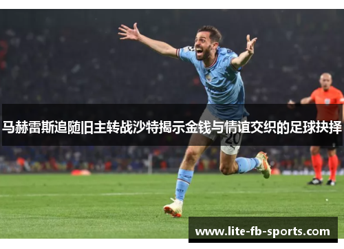 马赫雷斯追随旧主转战沙特揭示金钱与情谊交织的足球抉择