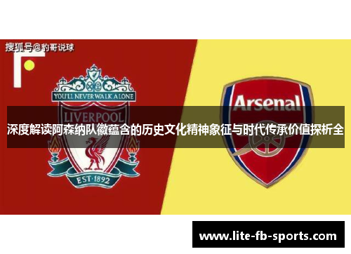 深度解读阿森纳队徽蕴含的历史文化精神象征与时代传承价值探析全