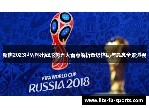 聚焦2023世界杯出线形势五大看点解析晋级格局与悬念全景透视