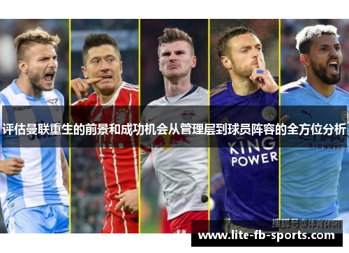 评估曼联重生的前景和成功机会从管理层到球员阵容的全方位分析
