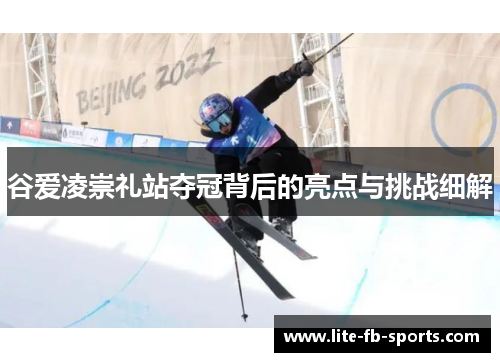谷爱凌崇礼站夺冠背后的亮点与挑战细解